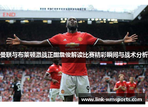 曼联与布莱顿激战正酣詹俊解读比赛精彩瞬间与战术分析