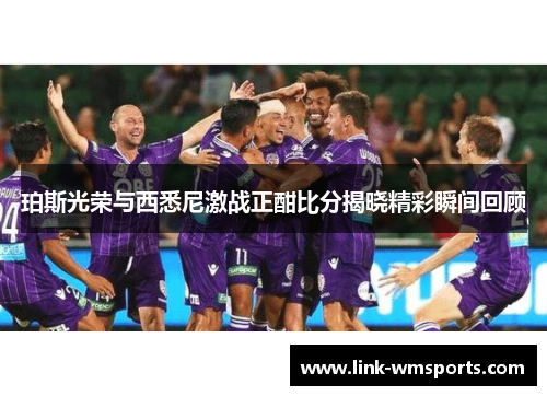 珀斯光荣与西悉尼激战正酣比分揭晓精彩瞬间回顾