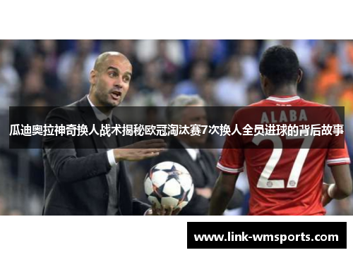 瓜迪奥拉神奇换人战术揭秘欧冠淘汰赛7次换人全员进球的背后故事